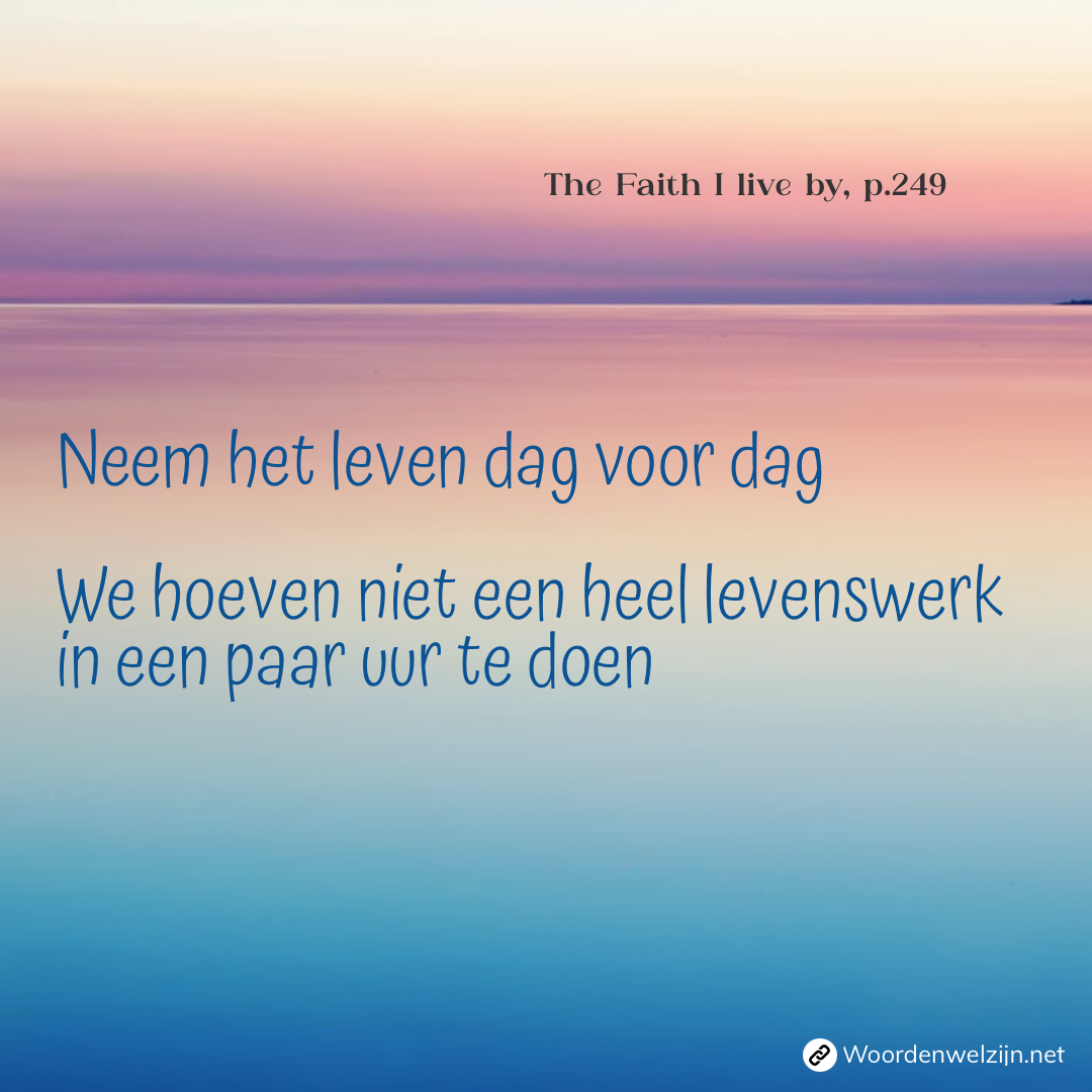 Leef bij de dag, dag voor dag, dag bij dag, quote, Ellen White, Het geloof waardoor ik leef, minder stress, bemoediging, ontspan, relax, geloven, zonder angst, overwinnen